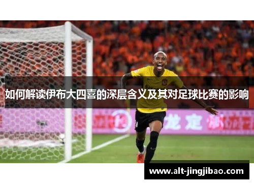 如何解读伊布大四喜的深层含义及其对足球比赛的影响