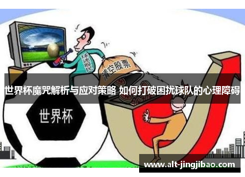 世界杯魔咒解析与应对策略 如何打破困扰球队的心理障碍
