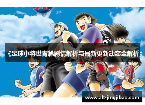 《足球小将世青篇剧情解析与最新更新动态全解析》