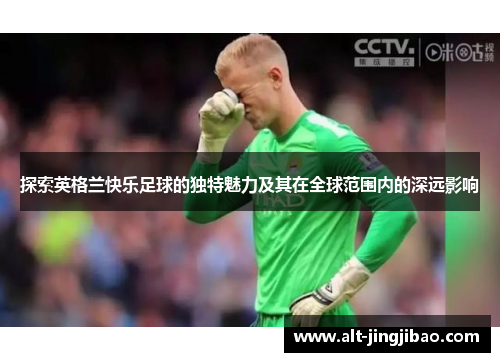 探索英格兰快乐足球的独特魅力及其在全球范围内的深远影响