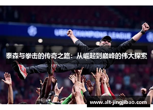 泰森与拳击的传奇之路：从崛起到巅峰的伟大探索