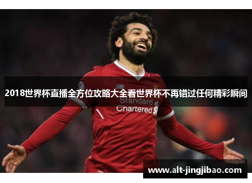 2018世界杯直播全方位攻略大全看世界杯不再错过任何精彩瞬间