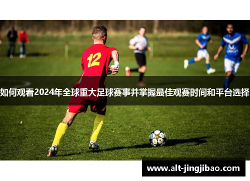 如何观看2024年全球重大足球赛事并掌握最佳观赛时间和平台选择