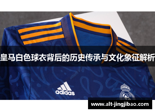 皇马白色球衣背后的历史传承与文化象征解析