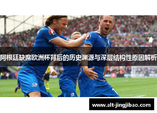 阿根廷缺席欧洲杯背后的历史渊源与深层结构性原因解析