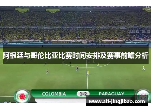阿根廷与哥伦比亚比赛时间安排及赛事前瞻分析